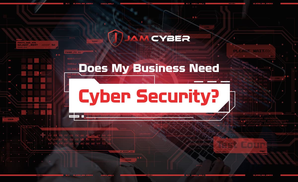 Does My Business Need Cyber Security?